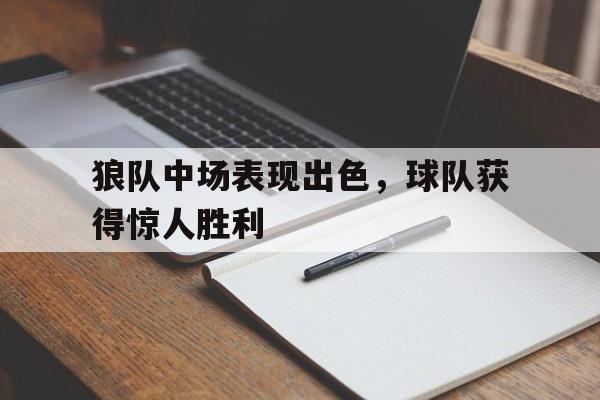凤凰娱乐APP-关于狼队中场表现出色，球队获得惊人胜利的信息