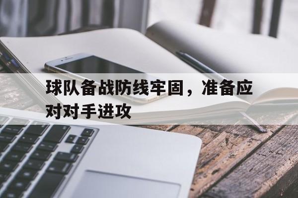 凤凰娱乐APP-关于球队备战防线牢固，准备应对对手进攻的信息